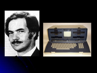Adam Osborne Osborne 1
Em 1982 Adam Osborne lança o primeiro
computador portátil do mundo – o
Osborne 1.
 