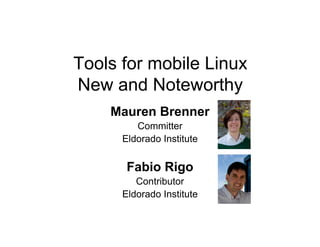 Tools for mobile Linux
New and Noteworthy
    Mauren Brenner
         Committer
      Eldorado Institute


       Fabio Rigo
         Contributor
      Eldorado Institute
 