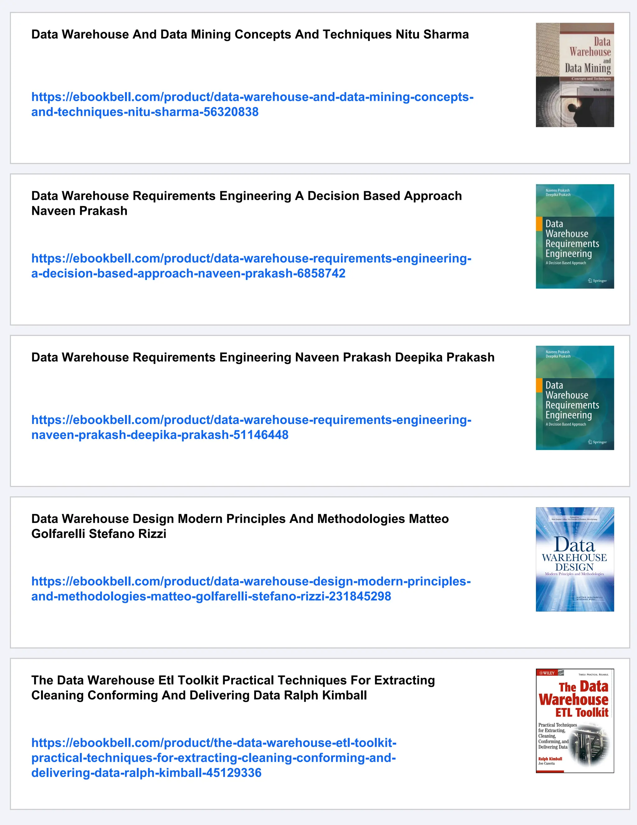 Data Warehouse And Data Mining Concepts And Techniques Nitu Sharma
https://ebookbell.com/product/data-warehouse-and-data-mining-concepts-
and-techniques-nitu-sharma-56320838
Data Warehouse Requirements Engineering A Decision Based Approach
Naveen Prakash
https://ebookbell.com/product/data-warehouse-requirements-engineering-
a-decision-based-approach-naveen-prakash-6858742
Data Warehouse Requirements Engineering Naveen Prakash Deepika Prakash
https://ebookbell.com/product/data-warehouse-requirements-engineering-
naveen-prakash-deepika-prakash-51146448
Data Warehouse Design Modern Principles And Methodologies Matteo
Golfarelli Stefano Rizzi
https://ebookbell.com/product/data-warehouse-design-modern-principles-
and-methodologies-matteo-golfarelli-stefano-rizzi-231845298
The Data Warehouse Etl Toolkit Practical Techniques For Extracting
Cleaning Conforming And Delivering Data Ralph Kimball
https://ebookbell.com/product/the-data-warehouse-etl-toolkit-
practical-techniques-for-extracting-cleaning-conforming-and-
delivering-data-ralph-kimball-45129336
 