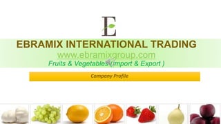 EBRAMIX INTERNATIONAL TRADING
www.ebramixgroup.com
Fruits & Vegetables (Import & Export )
Company Profile
 