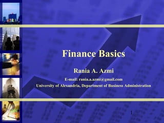 1
Finance Basics
Rania A. Azmi
E-mail: rania.a.azmi@gmail.com
University of Alexandria, Department of Business Administration
 