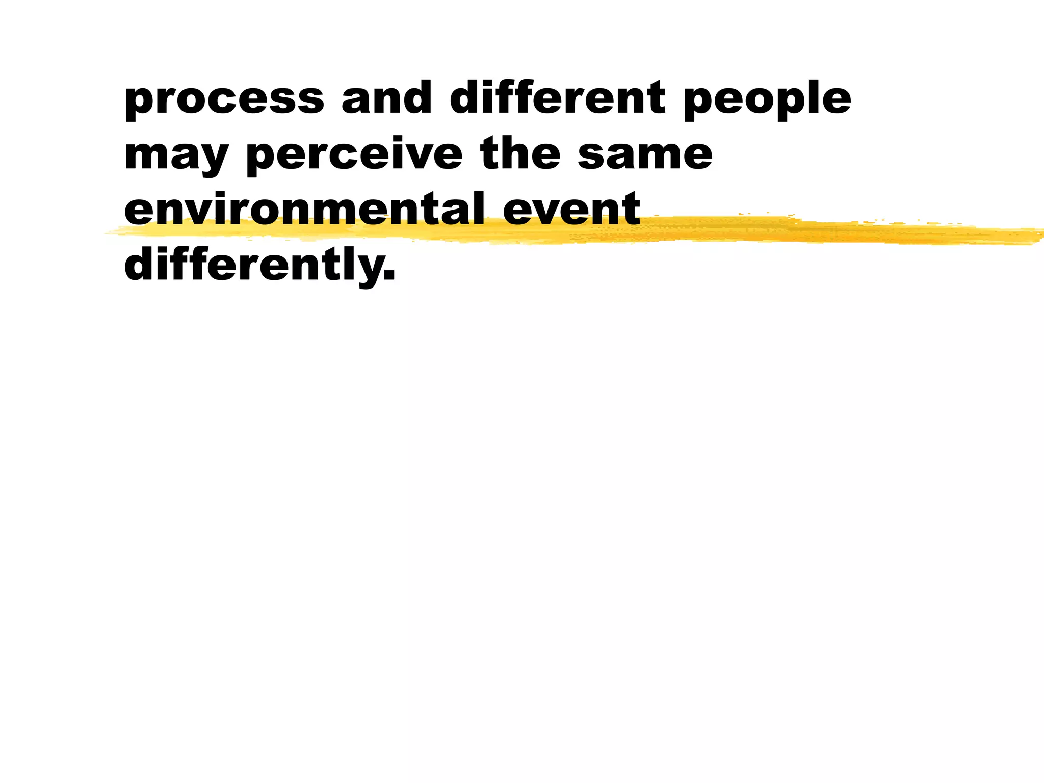 process and different people
may perceive the same
environmental event
differently.
 