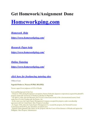 Get Homework/Assignment Done
Homeworkping.com
Homework Help
https://www.homeworkping.com/
Research Paper help
https://www.homeworkping.com/
Online Tutoring
https://www.homeworkping.com/
click here for freelancing tutoring sites
Oblicon Cases
Sagrada Orden vs. Nacoco 91 Phil. 503 (1952)
Nature: appeal from judgment of CFI of Manila
Facts and Background of the Case
- On Jan 4, 1942, during the Japanese occupation, Taiwan Tekkosho (Japanese corporation) acquired the plaintiff’s
property (land with warehouse in Pandacan, Manila) for Php140K
- On April 4, 1946, after the liberation, the US took control and custody of the aforementioned enemy’s land
under Sect 12 of the Trading with the Enemy Act
- In the same year, the Copra Export Management Company occupied the property under custodianship
agreement with the United States Alien Property Custodian
- In August 1946, when the Copra Export Management Co. vacated the property, the National Coconut
Corporation (NACOCO), the defendant, occupied it next
- Sagrada Orden (plaintiff) files claims on the property with the Court of First Instance of Manila and against the
Philippine Alien Property Administrator
 