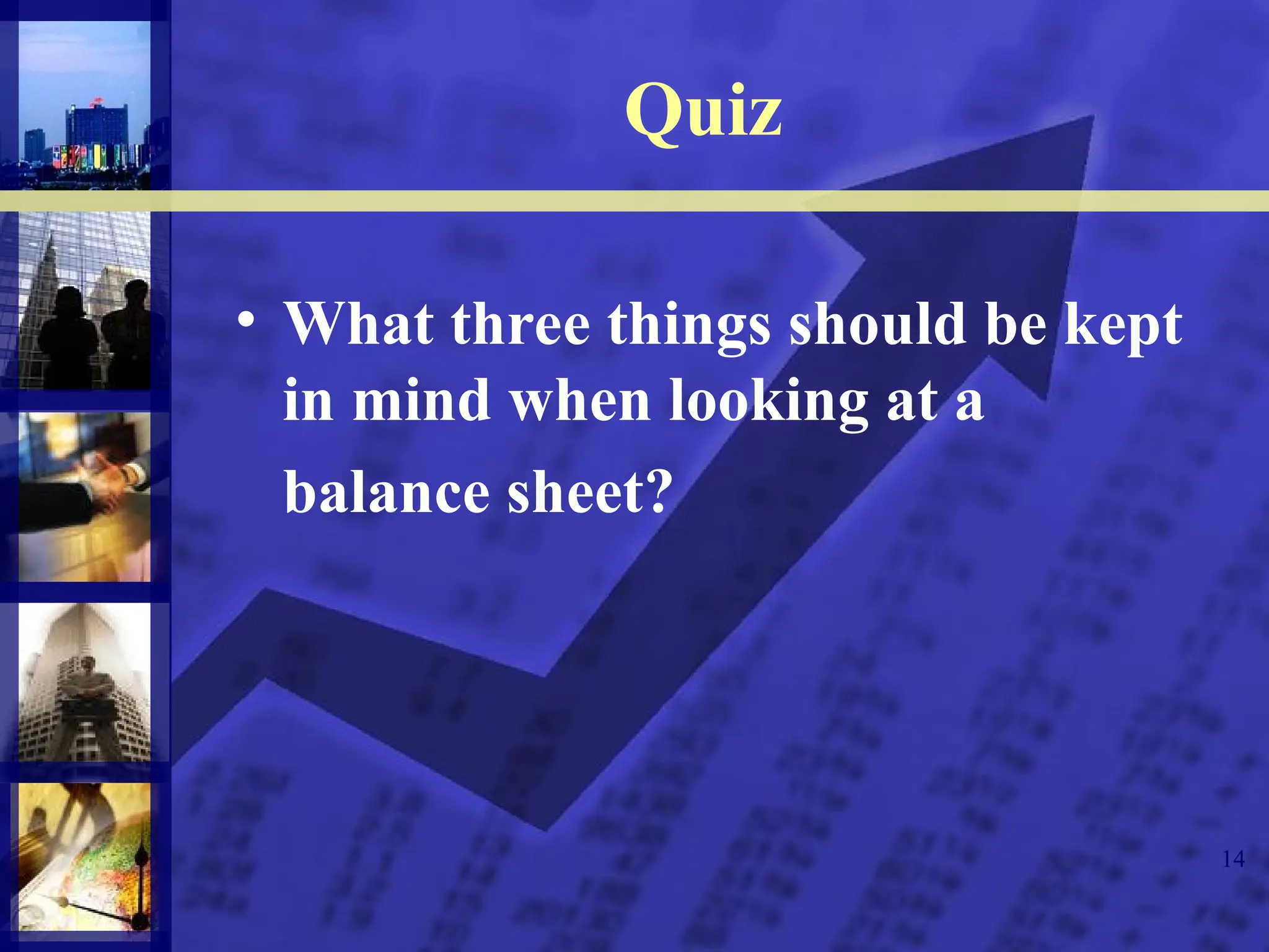 14
• What three things should be kept
in mind when looking at a
balance sheet?
Quiz
 