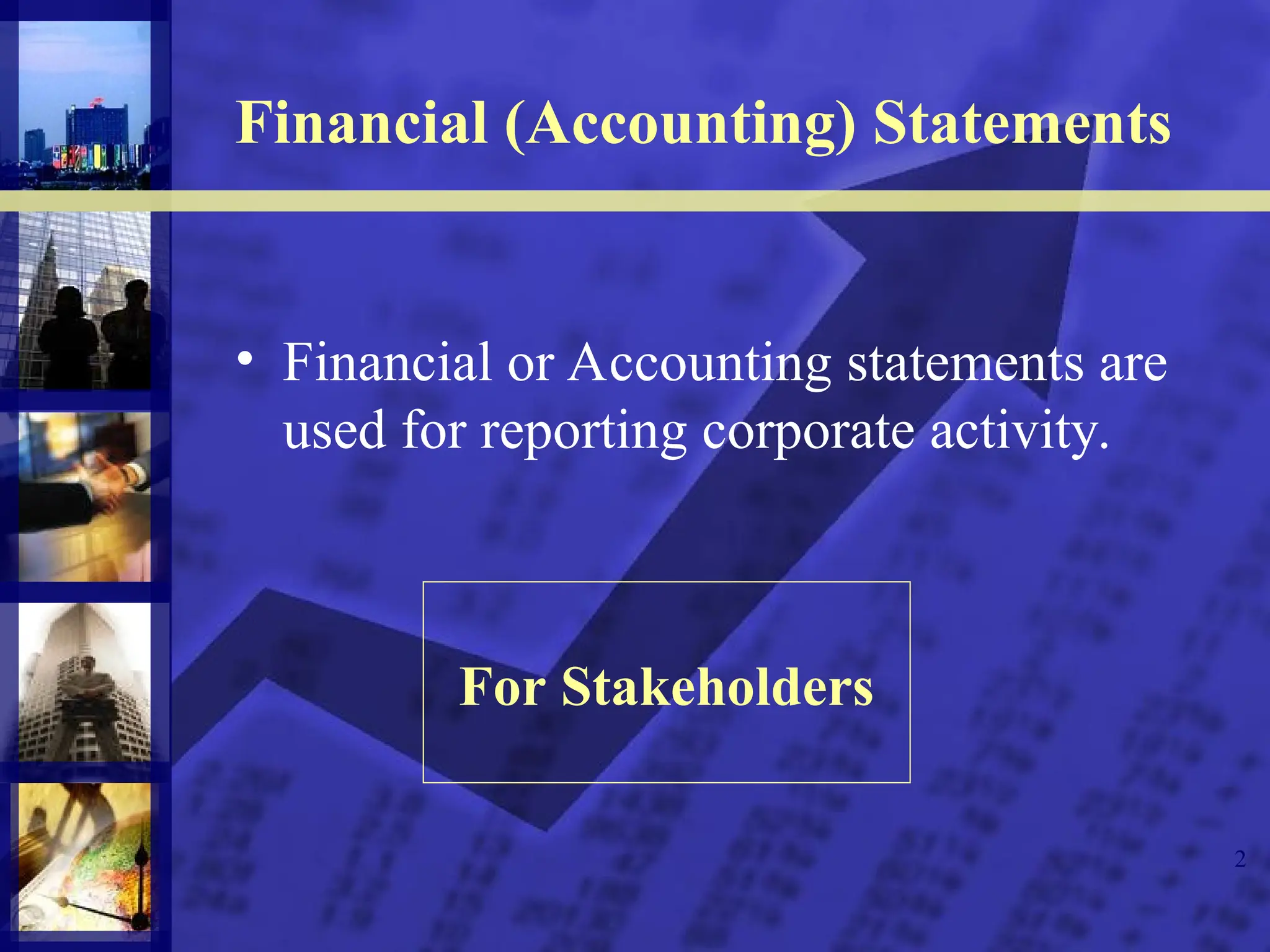 2
Financial (Accounting) Statements
• Financial or Accounting statements are
used for reporting corporate activity.
For Stakeholders
 