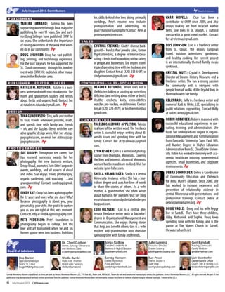 4 July/August 2015 CMWomen.com
Central MinnesotaWomen is published six times per year by Central MinnesotaWomen L.L.C.©
PO Box 485,Waite Park, MN 56387. Please do not send unsolicited manuscripts, contact the publisher. Central MinnesotaWomen L.L.C.©
All rights reserved. No part of this
publication may be reproduced without written permission from the publisher. Central MinnesotaWomen does not necessarily endorse the claims or contents of advertising or editorial materials. Printed in the U.S.A.
P u b l i s h e r s
p u b l i s h e r - e d i t o r - s a l e s
d e s i g n
p h o t o g r a p h e r s
s a l e s
Contributor - Sales - Social Media
c o n t r i b u t o r s
EBoard of Advisors
Dr. Cheri Carlson
Owner, Synergy Chiropractic
and Wellness Clinic
dr.cheri@synergychirowellness.com
Sheila Burski
REALTOR, Premier
Real Estate Services,
sheila@burski.net
Lisa Barton
Operations Manager,
Sears, St. Cloud
lisags1958@yahoo.com
Sonja Gidlow
Executive Leadership in
Business & Higher Education
slgidlow@gmail.com
Sandy Hansen
Owner, AgVenture
Feed and Seed
sandy@agventurefeeds.com
Julie Lunning
Executive Director,
Granite Country
julie@granitecountry.com
Geri Randall
Nursing, Centracare
Family Medicine
gerdlr@hotmail.com
Sue Poser
Owner, Gruber’s
Quilt Shop
sue@grubersquiltshop.com
Lori Steinhofer
Owner/Escrow Officer
Quarry Title & Closing, LLC
lori.steinhofer@quarrytitle.com
E July/August 2015 Contributors 			 E Board of Advisors
Tamera Farrand: Tamera has been
supporting women through local magazine
publishing for over 11 years. She and part-
ner Doug Solinger have published CMW for
six years. She understands the importance
of raising awareness of the work that wom-
en do in our community. E 
Doug Solinger: Doug has vast publish-
ing, printing, and technology experience.
For the past six years, he has supported the
St. Cloud community through his involve-
ment with CMW. He publishes other maga-
zines in the Rochester area.
Natalie M. Rotunda: Natalie is a busi-
ness writer and nonfiction ebook editor.The
mom and grandmom studies and writes
about herbs and organic food. Contact her
at natalie.m.rotunda@gmail.com. E
Tina Gunderson: Tina,wifeandmother
to four, travels whenever possible, reads,
and spends time with family and friends
– oh, and she dazzles clients with her cre-
ative graphic design work. Visit her at zap-
pagraphics.com, or email her at tina@zap-
pagraphics.com. E
Sue Dropp: Throughout her career, Sue
has received numerous awards for her
photography. Her new business venture,
DroppVisual,promotesTwinCities’corporate
events, weddings, and all aspects of visual
and video. Sue enjoys travel, photography,
organic gardening, bird watching …and
grandparenting! Contact suedropp@gmail.
com. E
Cindykay:Cindyhasbeenaphotographer
for 12 years and loves what she does! Why?
Because photography is about you, your
personality,yourstyle.Hergoalistocapture
you as you are right at this very moment.
ContactCindyatcindykayphotography.com.
Pete Pederson: Pete’s foundation in
photography began in college, but the
love and art blossomed when he and his
former spouse went into business. Polishing
his skills behind the lens doing primarily
weddings, Pete’s resume now includes
photojournalism and advertising. His
goal? National Geographic! Contact Pete at
pedersonpete@me.com.
Cynthia Steinke: Cindy’s diverse back-
ground – handcrafted jewelry sales, former
flight attendant, & degree in Interior Deco-
rating–lendsitselftoworkingwithavariety
of people and businesses. She enjoys travel-
ingandspendingtimewithherhusbandand
daughter. Contact her at (320) 333-6487, or
cindycmwomen@gmail.com. E
Heather Rotunda: When she’s not in
thekitchenbakingorcookingupsomething
delicious(andwritingabouteitherorboth),
Heather crochets, knits, cross-stitches,
watches pro-hockey, or old movies. Contact
her at (320) 223-8979, or heatherrotunda@
gmail.com.
TaLeiza Calloway-Appleton: TaLeiza
is a lover of the written word. The freelance
writer & journalist enjoys writing about di-
versity issues and spending time with her
family. Contact her at tjcalloway2@gmail.
com.
Lynn Fisher:Lynnisawriterandphotog-
rapher from Champlin, Minnesota. Covering
the lives and interests of central Minnesota
women has been a dream realized. Visit her
website: lynn-fisher.com.
Sheila Helmberger: Sheila is a central
Minnesota freelance writer. She has a jour-
nalism degree and uses her love of words
to share the stories of others. As a wife,
mother, & grandmother, she often writes
about humor in her own life. Visit her blog,
emptyhousecreationsbysheilahelmberger.
blogspot.com.
Cori Hilsgen: Cori is a central Min-
nesota freelance writer with a bachelor’s
degree in Organizational Management and
Communication. She enjoys sharing stories
that help and benefit others. Cori is a wife,
mother, and grandmother who cherishes
spending time with family and friends.
Char Hopela: Char has been a
contributor to CMW since 2009, and also
enjoys making art from recycled leather
belts. She lives in St. Joseph, a cultural
mecca with a great meat market. Contact
her at triennia@gmail.com.
Lois Johnson: Lois is a freelance writer
from St. Cloud. She enjoys European
travel, outdoor adventures, gardening,
and healthy cooking. Her current project
is an internationally themed family meals
cookbook.
Crystal Nutt: Crystal is Development
Director at Stearns History Museum, and a
freelance writer. She has a strong passion
for community and is intrigued with
people from all walks of life. Crystal lives in
Monticello with her family.
Kelly Radi: Kellyisafreelancewriterand
owner of Radi to Write, llc, specializing in
public relations copywriting. Contact Kelly
at radi.to.write@gmail.com.
Robin Robatcek:Robinisseasonedwith
successful educational experiences in con-
sulting, training, and administration. She
holds her undergraduate degree in Organi-
zational Management and Communication
from Concordia University, Saint Paul, MN,
and Masters Degree in Higher Education
Administration from St. Cloud State Univer-
sity. Robin hasworkedextensivelywithaca-
demia, healthcare industry, governmental
agencies, small businesses, and corporate
environments. E
Debra Schroeder: Debra is Coordinator
of Community Education and Outreach
for Anna Marie’s Alliance. Since 2000, she
has worked to increase awareness and
prevention of relationship violence in
central Minnesota with presentations and
professional trainings. Contact Debra at
debras@annamaries.org. E
Doug Vagle: Doug and his wife Peggy
live in Sartell.  They have three children,
Abby, Nathaniel, and Sophie.  Doug loves
spending time with his family, and is the
pastor at The Waters Church in Sartell,
thewaterschurch.net.
 