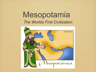 Mesopotamia 
The Worlds First Civilization 
 