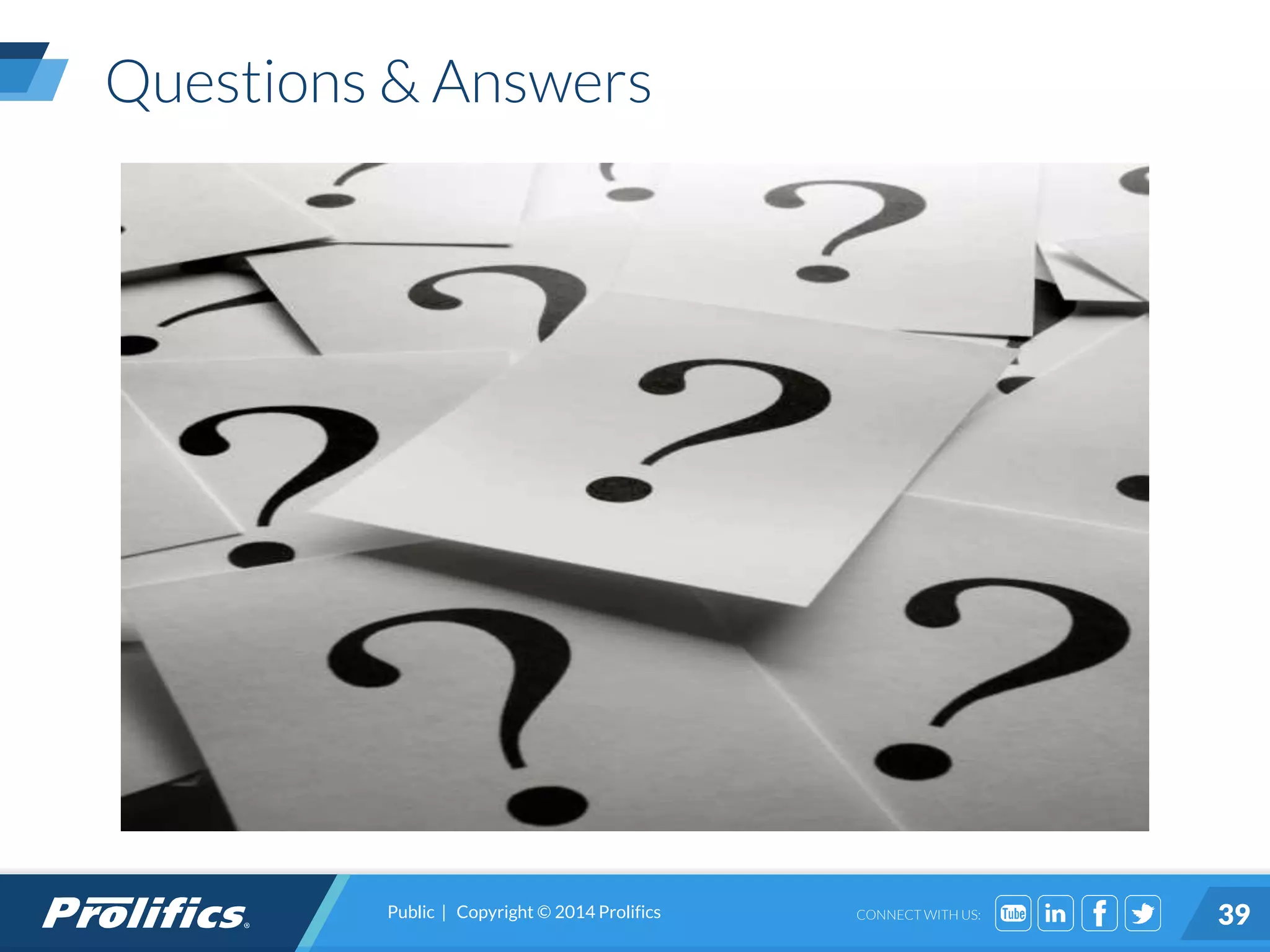 CONNECT WITH US:
Questions & Answers
Public | Copyright © 2014 Prolifics 39
 