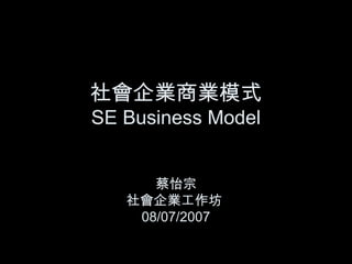 社會企業商業模式 SE Business Model 蔡怡宗 社會企業工作坊  08/07/2007 