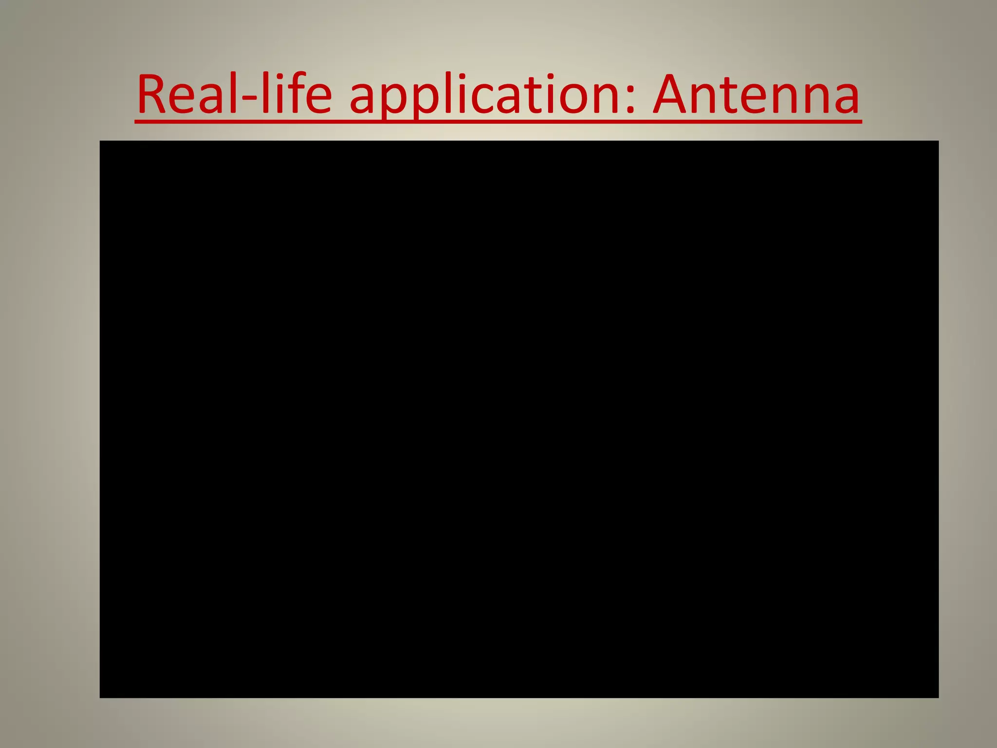 Real-life application: Antenna
 