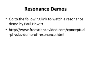Resonance DemosResonance Demos
• Go to the following link to watch a resonance
demo by Paul Hewitt
• http://www.freesciencevideo.com/conceptual
-physics-demo-of-resonance.html
 