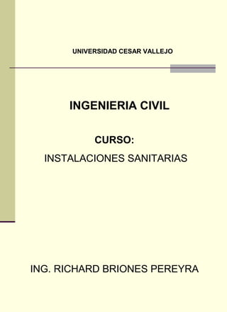 CURSO:
INSTALACIONES SANITARIAS
ING. RICHARD BRIONES PEREYRA
UNIVERSIDAD CESAR VALLEJO
INGENIERIA CIVIL
 