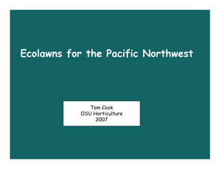 Ecolawns for the Pacific Northwest




              Tom Cook
           OSU Horticulture
                2007
 