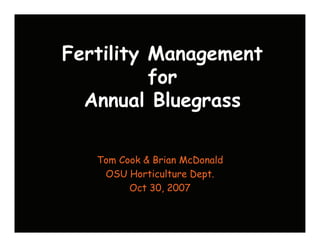 Fertility Management
          for
  Annual Bluegrass

   Tom Cook & Brian McDonald
    OSU Horticulture Dept.
         Oct 30, 2007
 