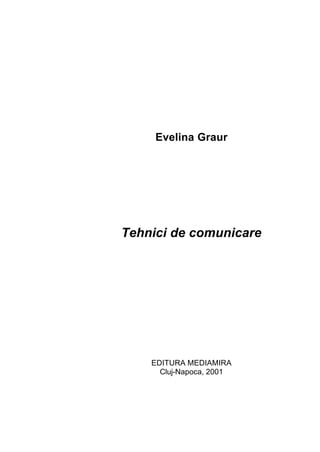 Evelina Graur
Tehnici de comunicare
EDITURA MEDIAMIRA
Cluj-Napoca, 2001
 