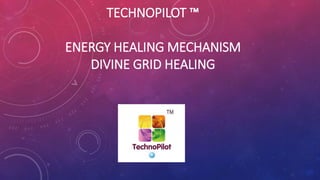 TECHNOPILOT ™
ENERGY HEALING MECHANISM
DIVINE GRID HEALING
 