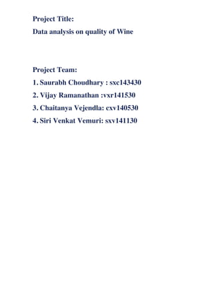 Project Title:
Data analysis on quality of Wine
Project Team:
1. Saurabh Choudhary : sxc143430
2. Vijay Ramanathan :vxr141530
3. Chaitanya Vejendla: cxv140530
4. Siri Venkat Vemuri: sxv141130
	
  
	
  
	
  
	
  
	
  
	
  
	
  
	
  
	
  
	
  
	
  
	
  
	
  
	
  
	
  
	
  
 