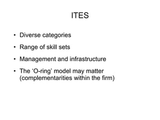 ITES Diverse categories Range of skill sets Management and infrastructure The ‘O-ring’ model may matter (complementarities within the firm) 