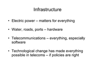 Infrastructure Electric power – matters for everything  Water, roads, ports – hardware  Telecommunications – everything, especially software Technological change has made everything possible in telecoms – if policies are right 