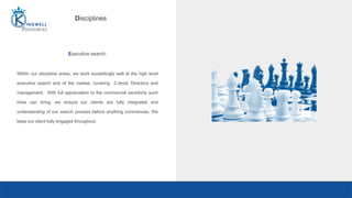 Executive search:
Within our discipline areas, we work exceedingly well at the high level
executive search end of the market, covering C-level, Directors and
management. With full appreciation to the commercial sensitivity such
hires can bring, we ensure our clients are fully integrated and
understanding of our search process before anything commences. We
keep our client fully engaged throughout.
Disciplines
 