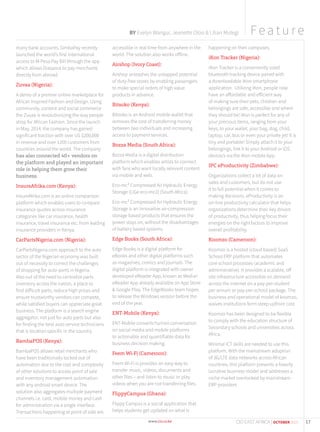 BY Evelyn Wangui, Jeanette Oloo & Lilian Mutegi
many bank accounts. SimbaPay recently
launched the world’s first international
access to M-Pesa Pay Bill through the app
which allows Diaspora to pay merchants
directly from abroad.
Zuvaa (Nigeria):
A demo of a premier online marketplace for
African Inspired Fashion and Design. Using
community, content and social commerce
the Zuvaa is revolutionizing the way people
shop for African Fashion. Since the launch
in May, 2014, the company has gained
significant traction with over US $200,000
in revenue and over 1200 customers from
countries around the world. The company
has also connected 40+ vendors on
the platform and played an important
role in helping them grow their
business.
InsureAfrika.com (Kenya):
InsureAfrika.com is an online comparison
platform which enables users to compare
insurance quotes across insurance
categories like car insurance, health
insurance, travel insurance etc. from leading
insurance providers in Kenya.
CarPartsNigeria.com (Nigeria):
CarPartsNigeria.com approach to the auto
sector of the Nigerian economy was built
out of necessity to correct the challenges
of shopping for auto-parts in Nigeria.
Also out of the need to centralize parts
inventory across the nation, a place to
find difficult parts, reduce high prices and
ensure trustworthy vendors can compete,
while satisfied buyers can appreciate great
business. The platform is a search engine
aggregator, not just for auto parts but also
for finding the best auto service technicians
that is location specific in the country.
BambaPOS (Kenya):
BambaPOS allows retail merchants who
have been traditionally locked out of
automation due to the cost and complexity
of other solutions to access point of sale
and inventory management automation
with any android smart device. The
solution also aggregates multiple payment
channels i.e. card, mobile money and cash
for administration via a single interface.
Transactions happening at point of sale are
accessible in real time from anywhere in the
world. The solution also works offline.
Airshop (Ivory Coast):
Airshop unleashes the untapped potential
of duty-free stores by enabling passengers
to make special orders of high value
products in advance.
Bitsoko (Kenya):
Bitsoko is an Android mobile wallet that
removes the cost of transferring money
between two individuals and increasing
access to payment services.
Bozza Media (South Africa):
Bozza Media is a digital distribution
platform which enables artists to connect
with fans who want locally relevant content
via mobile and web.
Eco-mc2 Compressed Air Hydraulic Energy
Storage (LiGe eco-mc2) (South Africa).
Eco-mc2 Compressed Air Hydraulic Energy
Storage is an innovative air-compression
storage based products that ensures the
power stays on, without the disadvantages
of battery based systems.
Edge Books (South Africa):
Edge Books is a digital platform for
eBooks and other digital platforms such
as magazines, comics and journals. The
digital platform is integrated with owner
developed eReader App, known as Media+
eReader App already available on App Store
& Google Play. The EdgeBooks team hopes
to release the Windows version before the
end of the year.
ENT-Mobile (Kenya):
ENT-Mobile converts human conversation
on social media and mobile platforms
to actionable and quantifiable data for
business decision making.
Feem Wi-Fi (Cameroon):
Feem Wi-Fi is provides an easy way to
transfer music, videos, documents and
other files – and listen to music or play
videos when you are not transferring files.
FlippyCampus (Ghana):
Flippy Campus is a social application that
helps students get updated on what is
happening on their campuses.
iKon Tracker (Nigeria):
iKon Tracker is a conveniently sized
bluetooth tracking device paired with
a downloadable iKon smartphone
application. Utilizing iKon, people now
have an affordable and efficient way
of making sure their pets, children and
belongings are safe, accessible and where
they should be! iKon is perfect for any of
your precious items, ranging from your
keys, to your wallet, your bag, dog, child,
laptop, car, bus or even your private jet! It is
tiny and portable! Simply attach it to your
belongings, link it to your Android or iOS
device/s via the iKon mobile App.
IPC eProductivity (Zimbabwe):
Organizations collect a lot of data on
sales and customers, but do not use
it to full potential when it comes to
making decisions. eProductivity is an
on-line productivity calculator that helps
organizations determine their key drivers
of productivity, thus helping focus their
energies on the right factors to improve
overall profitability.
Koomzo (Cameroon):
Koomzo is a hosted (cloud based) SaaS
School ERP platform that automates
core school processes (academic and
administrative). It provides a scalable, off
site infrastructure accessible on demand
across the internet on a pay-per-student
per annum or pay-per-school package. The
business and operational model of koomzo,
waives institutions form steep upfront cost
Koomzo has been designed to be flexible
to comply with the education structure of
Secondary schools and universities across
Africa.
Minimal ICT skills are needed to use this
platform. With the mainstream adoption
of 3G/LTE data networks across African
countries, this platform presents a heavily
lucrative business model and addresses a
niche market overlooked by mainstream
ERP providers
Fea tu re
17CIO EAST AFRICA | OCTOBER 2015
 