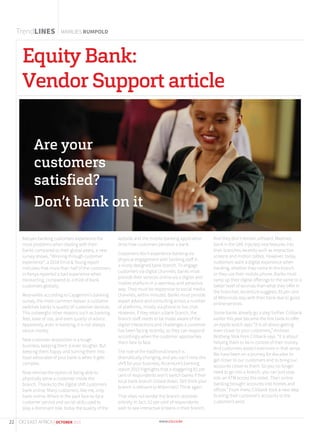 TrendLINES MARILIES RUMPOLD
Kenyan banking customers experience the
most problems when dealing with their
banks compared to their global peers, a new
survey shows. “Winning through customer
experience”: a 2014 Ernst & Young report
indicates that more than half of the customers
in Kenya reported a bad experience when
transacting, compared to a third of bank
customers globally.
Meanwhile according to Capgemini’s banking
survey, the most common reason a customer
switches banks is quality of customer services.
This outweighs other reasons such as banking
fees, ease of use, and even quality of advice.
Apparently, even in banking, it is not always
about money.
New customer acquisition is a tough
business, keeping them is even tougher. But
keeping them happy and turning them into
loyal advocates of your bank is when it gets
complex.
Now remove the option of being able to
physically serve a customer inside the
branch. Thanks to the digital shift customers
bank online. Many customers, like me, only
bank online. Where in the past face-to-face
customer service and social skills used to
play a dominant role, today the quality of the
website and the mobile banking application
drive how customers perceive a bank.
Customers don’t experience banking via
physical engagement with banking staff in
a nicely designed bank branch. To engage
customers via digital channels, banks must
provide their services online via a digital and
mobile platform in a seamless and attractive
way. They must be responsive to social media
channels, within minutes. Banks must provide
expert advice and consulting across a number
of platforms, mostly via phone or live chat.
However, if they retain a bank branch, the
branch staff needs to be made aware of the
digital interactions and challenges a customer
has been facing recently, so they can respond
accordingly when the customer approaches
them face to face.
The role of the traditional branch is
dramatically changing, and you can’t miss this
shift for your business. Accenture’s banking
report 2015 highlights that a staggering 81 per
cent of respondents won’t switch banks if their
local bank branch closed down. Still think your
branch is relevant to Milennials? Think again.
That does not render the branch obsolete
entirely. In fact, 52 per cent of respondents
wish to see interactive screens in their branch.
And they don’t remain unheard. Mashreq
bank in the UAE injected new features into
their branches recently such as interactive
screens and motion tables. However, today
customers want a digital experience when
banking, whether they come to the branch
or they use their mobile phone. Banks must
ramp up their digital offerings to the same or a
better level of services than what they offer in
the branches. Accenture suggests 33 per cent
of Milennials stay with their bank due to good
online services.
Some banks already go a step further. Citibank
earlier this year became the first bank to offer
an Apple watch app: “It is all about getting
even closer to your customers,” Andreas
Wolberg-Stok from Citibank says. “It is about
helping them to be in control of their money.
And customers expect evermore in that sense.
We have been on a journey for decades to
get closer to our customers and to bring our
accounts closer to them. So you no longer
need to go into a branch, you can just stop
into an ATM across the street. Then online
banking brought accounts into homes and
offices.” From there, Citibank took a next step
to bring their customer’s accounts to the
customer’s wrist.
Equity Bank:
Vendor Support article
Are your
customers
satisfied?
Don’t bank on it
22 CIO EAST AFRICA | OCTOBER 2015
 
