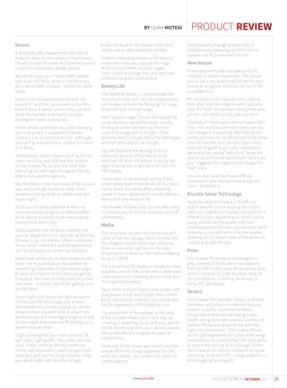 PRODUCT REVIEW
Sensor.
It seems the R&D department had a lot of
research done on the camera of the Huawei
P8, with a host of modes and features packed
inside this impossibly slender device.
Round the back you’ll find a 13MP camera
with dual-LED flash, while on the front you
get a decent 8MP snapper - perfect for selfie
lovers.
A party trick Huawei introduced with the
Ascend P7 and has carried over to the P8 is
Instant Shot. It allows you to snap a picture
while the handset is locked by double
clicking the down volume key.
It even shows up a timer on screen showing
you how quickly it snapped the photo -
usually 1.1 or 1.2 seconds for me - although
you can’t guarantee if your subject is in shot
or in focus.
Smartphone camera staples such as full HD
video recording and HDR are also present
on the Huawei P8, as is an iOS style filter
providing you with eight Instagram friendly
effects if you want to get arty.
Tap the menu in the top corner of the camera
app and you’ll get access to a few more
modes including All focus, Watermark and
Super night.
All focus is Huawei’s attempt at the now
common-place background defocus effect
we’re seeing on pretty much every top tier
smartphone these days.
Snap a picture with All focus enabled and
you can adjust the focus after taking the shot.
It’s easy to do, but the blur effect is relatively
minor which means the overall appearance
isn’t as striking as on some rival handsets.
Watermark allows you to add stickers to your
shots - be it your location, the weather or
something cheesy like a food related slogan.
It’s very reminiscent of the filters you get on
Snapchat. You have a limited level of control
over them - but I can’t see them getting used
all that often.
Super night is for those low-light situations.
The Huawei P8 encourages you to keep
the handset still, or use a tripod, as camera
shake is more apparent here. It doesn’t do
too bad a job, and I managed to get a couple
of clear night shots with the P8 picking out a
decent level of detail.
“Light painting” for four more options; Car
light trails, Light graffiti, Silky water and Star
track. These rather gimmicky modes are
mostly self-explanatory, with Car light trails
looking to give you the long exposure shots
you see of traffic with the lines of light.
It also comes with the beauty mode and
allows one to take panoramic photos.
Another interesting feature is the Director
mode which lets you capture the magic
of the moment from multiple angles.
Then combine footage into your very own
professional grade masterpiece.
Battery Life
The 2600mAh battery is locked inside the
aluminium body and can’t be swapped out,
but Huawei reckons the P8 will go for a day
and a half with normal usage.
With “normal usage” I found the Huawei P8
could see out a day pretty easily, usually
ending up in the low teens by the time
it came to plugging it in at night. There
certainly wasn’t enough left in the tank to get
another half a day of use though.
You can fine tune the settings to force
particular apps to either stay on or be
switched off when the phone is laying idle -
again helping you to get the most from the
P8’s battery.
There’s also an ultra-power saving mode
which strips down the Android OS to a basic
six tile, black and white affair, providing
access to basic applications only to help you
eke out the last drops of life.
The Huawei P8 does heat up a bit after using
it continuously for a while, but also cools off
immediately.
Media
The entry level Huawei P8 only comes with
16GB of internal storage, which is pretty low
for a flagship device these days. However,
there is a microSD card slot on the side
allowing you to build on the internal offering
by up to 128GB.
The 5.2-inch full HD display is handy for video
playback, and the P8 comes with a dedicated
video application allowing you to locate your
moving pictures easily.
Tap a video and you’ll get a basic player, with
play/pause, scrub and chapter skip control.
It’s all very simple, making it easy to use and
the P8 is generally comfortable to hold.
The placement of the speaker at the base
of the handset means your hand may be
covering it, requiring you to shift your grip of
the P8. While it can kick out a decent volume,
the quality still isn’t as good as a pair of
headphones.
Head over to the music app and it’s another
simple affair with songs organised by title,
artist and album - plus there’s the option to
create playlists.
Sound quality through a decent set of
headphones is pleasing, and the internal
speaker can fill a room with sound
New feature
A new feature Huawei has baked into its
interface is Speech Awareness. This allows
you to say a pre-determined phase for your
phone to recognise and then call out to tell
you where it is.
It’s not likely to be a feature that’s used all
that often, and the ringtone which actually
says “I’m here” is a bit odd coming from your
phone - but there’s a clear use case for it.
The default ‘name’ given to the Huawei P8 is
Emy - not exactly a common name, but you
can change it to anything. After setting the
name, you have to say the phrase three times
into the handset so it can learn your voice,
then you’re good to go. Early impressions
were positive, saying “Hello Emy” woke the
phone up and following that with “where are
you” triggered the ringtone and creepy “I’m
here” voice.
You can also have the Huawei P8 call
someone in your contact book using your
voice - but that’s it.
Knuckle Sense Technology
Basically what this means is the P8 can
detect whether you’re tapping the screen
with your fingertip or knuckle, and perform a
different action depending on which you’re
using. Double tap the screen with your
knuckle and the P8 snaps a screenshot, while
drawing a circle will see a crop tool appear
allowing you to select a part of the screen to
cut out and save for later.
Price:
The Huawei P8 comes in champagne or
grey, costing US $529, which translates to
Kshs 52,999 on the Jumia Kenya online shop
which is around US $200 less than most of
the competitors, including Samsung, LG,
Sony, HTC and Apple.
Verdict:
The Huawei P8’s beautiful design, proficient
hardware and a focus on relevant features
make it a worthy contender to better
recognised brands. Its packaging is also
worth noting. Its screen, power, camera and
battery life are just about on par with the
high-end competition. The Huawei P8 has
all the right ingredients for a top of the range
smartphone, but something’s not quite gone
to plan in the baking. As it is though, it feels
like a second tier device compared to Apple,
Samsung, Sony and HTC - a stigma the firm is
still struggling to shrug off.
BY LILIAN MUTEGI
29CIO EAST AFRICA | OCTOBER 2015
 