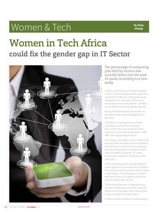 The percentage of computing
jobs held by women has
actually fallen over the past
23 years, according to a new
study.
In 2013, just 26 percent of computing jobs
in the U.S. were held by women, down from
35 percent in 1990, according to the study
released earlier in the year by American
Association of University Women, (AAUW), a
non-profit that promotes gender equality.
During that same period, the number of
women earning computing degrees also
declined.
The decline is striking but not entirely
surprising. A recent flurry of reports
from some of the most prominent tech
companies, ones that did not exist in 1990,
offer some depressing numbers.
For instance, at Google, women make up 30
percent of the company’s overall workforce,
but hold only 17 percent of the company’s
tech jobs. At Facebook, 15 percent of tech
roles are staffed by women. At Twitter,
women just make up to 10 percent of the
work force.
In the computing world, the stereotype of
male superiority has proved more stubborn.
The number one thing holding women back
is stereotypes. The stereotype is that girls
and women are not as good at math and
science as boys and men are.
Those prejudices tend to make their way
into the hiring process too. Both male and
female hiring managers often view women
as less competent in math or tech.
In Africa, maybe the decline could be worse.
Women & Tech
Women in Tech Africa
could fix the gender gap in IT Sector
By lilian
Mutegi
30 CIO EAST AFRICA | OCTOBER 2015
 
