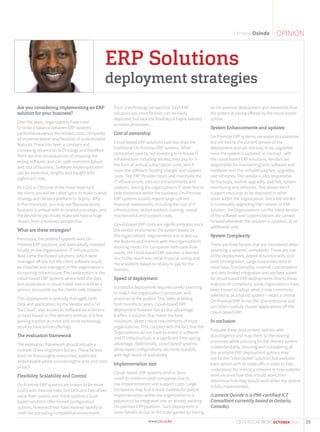 OPINIONLameck Osinde
Are you considering implementing an ERP
solution for your business?
Over the years, organizations have tried
to strike a balance between ERP systems’
performance,versus the related costs, compexity
of implementation and flexibilty of customizable
features. There has been a constant and
increasing reliance on technology and therefore
there are dire consequences of choosing the
wrong software, and can spell imminent failure
and loss of business. Software implempletation
can be expensive, lengthy and fraught with
sigfinicant risks.
As a CIO or CEO,one of the most important
decisions you will be called upon to make is what
strategy and delivery platform to deploy. Why
is this important, you may ask?Because every
business is unique with its related processes, and
the decisions you finally make will have a huge
impact from a business perspective.
What are these strategies?
Previously, the prefered systems were On-
Premise ERP solutions and were wholly installed
locally on the organizations’ IT infrustructure.
Next came the hosted solutions, which were
managed off-site but the client software would
be installed and managed on the organization’s
computing infrastrucure. The latest option is the
colud-based ERP systems where both the data
and application is cloud-based and is sold as a
service, accessible via the clients’ web browser.
This deployment is centrally managed, both
data and application, by the Vendor and is “in
the Cloud”, also known as Software-as-a-Service
or SaaS based on this delivery method. It is fast
gaining traction as more and more technology
services have online offerings.
The evaluation framework
The evaluation framework should inlcude a
number of key important factors. These factors
must be thouroughly researched, examined
andanalyzed whilst consideringthe pros and cons
of each.
Flexibility, Scalability and Control
On-Premise ERP systems are known to be more
costly with massive risks, but CIOs and Executives
value their control over these systems.Cloud-
based solutions offer limited configuration
options, however,these have evolved rapidly to
meet the prevailing competetive envronment.
From a technology perspective, SaaS ERP
solutions are more flexible, can be easily
deployed, but lack the flexibilty of highly tailored
business processes.
Cost of ownership
Cloud-based ERP solutions cost less than the
traditional On-Premise ERP systems. What
companies save by not investing in in-house IT
infrastructure including servers, they pay for in
the form of annual subscription costs, which
cover the software, hosting charges and support
costs. The ERP Provider hosts and maintains the
IT infrastructure, rolls out enhancements and
updates, leaving the organization’s IT team free to
help elsewhere within the business. On-Premise
ERP systems usually require large upfront
financial investments, including the cost of IT
infrastructure, skilled workers, training, overall
maintenance and support costs.
Cloud-based ERP costs are significantly less since
the vendor implements the system based on
the organizations’ requirements and scales up
the features and licenses with the organization’s
evolving needs. For companies with cash-flow
issues, the cloud-based ERP solution is favored
due to the much less initial financial outlay and
the scalability based on ability to pay for the
licenses.
Speed of deployment
Successful deployment requires careful planning
to match the organization’s processes and
practices to the system. This takes anything
from months to years. Cloud-based ERP
deployment however has a clear advantage.
It offers a solution that meets the bare
minimum, albeit critical requirements of most
organizations. This, coupled with the fact that the
Organizations do not have to invest in software
and IT infrastructure, is a significant time saving
advantage. Additionally, cloud-based systems
allow rapid configurations, are more scalable,
with high levels of availability.
Implementation size
Cloud–based ERP systems tend to favor
small-to-medium sized companies due to
low implementation and support costs. Large
companies may find it more suitable for partial
implementation within the organization or a
solution to be integrated into an already existing
On-premise ERP platform. Such deployment is
more beneficial due to the scale gained by having
an On-premise deployment and ownership than
the potential saving offered by the cloud-based
option.
System Enhancements and updates
On-Premise ERP systems are easier to customize,
but are tied to the current version of the
deployment and are not easy to be upgraded
once the system is updated. In contrast, with
the cloud-based ERP solutions, Vendors are
responsible for maintaining both software and
hardware and this includes patches, upgrades,
and refreshes. The vendor is also responsible
for backups, routine upgrades, patches, system
monitoring and refreshes. This allows the IT
support resources to be deployed in other
areas within the organization. Since the Vendor
is continually upgrading their version of ERP
solution, the Organizations run the latest version
of the software and customizations are carried
forward whenever the solution is updated, at no
additional cost.
System Complexity
There are three factors that are considered when
assessing a systems’ complexity. These are size
of the deployment, extent of functionality and
level of integration. Large Corporates tend to
need basic functionality, minimal customization
and very limited integration and are best suited
for cloud-based ERP deployments. Due to these
matrices of complexity, some organizations have
been known to adopt what is now commonly
referred to as a hybrid system – retain a central
On-Premise ERP to run the core enterprise and
run other carefully chosen applications off the
cloud-based ERP.
In coclusion
Evaluate these deployment options with
due diligence and map them to the existing
processes while planning for the desired system.
Understandably, ensuring and considering all
the available ERP deployment options may
not be the “silver bullet” solution, but evaluate
each option with its trade-offs in order to fully
understand the intricacy inherent in how systems
work vis-a-vis how they should work, then
determine how they would work when the system
is fully implemented.
(Lameck Osinde is a PMI-certified ICT
Consultant currently based in Ontario,
Canada).
ERP Solutions
deployment strategies
35CIO EAST AFRICA | OCTOBER 2015
 