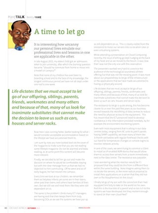HardTALK Bobby YAWE
A time to let go
It is interesting how uncanny
our personal lives emulate our
professional lives and lessons in one
are applicable in the other.
In late August 2015, my eldest child got an admission
letter to join university, after which the burning question
became: “should he commute from home or move into
a hostel on campus?”
Note that none of my children has ever been to
boarding school and to the best of my knowledge, the
longest continuous period we have not all slept under
one roof is one week.
Now here I was running helter skelter looking for what I
would consider acceptable accommodation based on
the lifestyle we have accustomed them to.
I am sure by now you have looked back at the cover of
the magazine to make sure that you are not reading
some lifestyle magazine. Do not be alarmed and keep
reading, as at some point this content will become
more relevant.
Finally, we decided to let him go out and make the
decision on where he would be comfortable staying
but with the clear message from us that we had no
objection to him commuting. Off he went and as of
early August, he had moved into campus.
Every time we look at our children, we remember
them as helpless infants yet some are in their teens,
other past their teens and others have families of their
own. But we still see and treat them like they were still
dependent on us.
The same is the problem I think many ICT managers
are having and that then keeps them from truly
becoming CIOs as we see the systems we have put up
as still dependent on us. This is clearly visible from the
resistance to move our servers into co-location sites or
even virtualising systems.
While attending a presentation on Cloud Computing
recently, the issue of letting go kept nudging at the back
of my head and as we moved to the forum, it was clear
that I was not the only one with this reservation.
The presenters worked very hard to convince the
audience of the technological soundness of their
offering but that was not the resisting point. It was more
about our preparedness to let go of the infrastructure
or the applications that we have made accustomed to
having us physically around.
Life dictates that we must accept to let go of our
offspring, siblings, parents, friends, workmates and
many others and because of that, many of us look for
inanimate substitutes that cannot make the decision to
leave us such as cars, houses and server racks.
The resistance to let go is quite strong, this has become
clearer to us over the past few years as our business
moved towards the retrofitting of data centres to reduce
the need for physical access to the equipment. This
has meant that the ICT personnel need to develop
confidence in the information provided remotely, by for
example the environment monitoring system.
Even with most equipment that is sitting in our data
centres today, ranging from AC units to patch panels
having SNMP capability, we treat many of them like
3-month-old babies with regular forehead checks with
our hand for temperature changes or console logins to
monitor network activity.
In one of the cases, we were trying to convince a client
to install an IP-enabled KVM device that would allow
them to access their servers from a room immediately
next to the data centre. The resistance was palpable.
I was wondering what the reaction would be if I
proposed that they could do this from a different floor
within the same building. Now imagine asking them to
co-locate the servers, or the more radical proposal to
install their applications on a server that they did not
own or the blasphemous on the cloud.
I finally let go of my son with the conviction that I had
equipped him fully to take on the world on his own.
And this is the true test of a parent and so too is it to the
systems we have developed. Are they resilient enough
to stand on their own cloud feet?
Life dictates that we must accept to let
go of our offspring, siblings, parents,
friends, workmates and many others
and because of that, many of us look for
inanimate substitutes that cannot make
the decision to leave us such as cars,
houses and server racks.
40 CIO EAST AFRICA | OCTOBER 2015
 