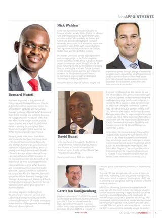 Engineer from Diageo East Africa where he was
the Infrastructure and Communications Manager.
As a Cisco Engineer, he was involved in designing
and supporting large transformational projects
across the Africa region. In 2010, he transitioned
to a sales role taking the commercial business
lead for finance vertical, a position he held until
2012 when he took over as the Territory Business
Manager responsible for large enterprise accounts
across East Africa. At the beginning of 2013, Bunei
was tasked with the responsibility of leading the
Cisco’s Commercial Business in East Africa until
his appointment as the General Manager on
September 1, 2015.
In his role as the General Manager, David will be
responsible for leading the Sales Operation for
Cisco in East Africa to support customers with
their technology needs and challenges to enable
it to embrace the next wave of the internet, which
Cisco calls the Internet of Everything (IoE). He
holds a Bsc. Degree in Electrical and Electronics
Engineering from the University of Nairobi and
a Master’s in Business Administration from the
United States International University (USIU).
Bernard Muteti
Has been appointed to the position of
Enterprise and Wholesale Business Director
at Airtel Kenya from September 1. Until his
appointment, Mr Muteti was the General
Manager in charge of Airtel’s MVNO Business &
Multi-Brand Strategy and yuMobile Business.
He has spearheaded the launch of the first
ever MVNO in the Kenyan market and the
region, Equitel, and in April 2015 led Airtel
Kenya in winning the prestigious ‘Best
Wholesale Operator’ global award at the
MVNO World Congress in Nice, France.
Bernard joined Airtel Kenya from Airtel
Africa where he had been the Group Head
of Corporate Business, Global Accounts
and Strategic Partnerships across Airtel’s 17
operations in Sub Saharan Africa. Prior to
joining Airtel Africa, Bernard was a Brand &
Channels Manager at AccessKenya Group
- an Internet Solutions (SA) Company. In
his new and expanded role, Bernard will be
responsible for three business portfolios -
Enterprise Business Unit, MVNO Business
and yuMobile Business. A business leader
with over 13 years commercial experience
locally and Pan Africa in Telecoms, Bernard’s
specialties include Business Strategy, Sales
Strategies & Management, Marketing & Brand,
Strategic Partnerships and Customer Service
Operations with a strong background in
Business Markets.
He holds a degree in Marketing from
the University of Nairobi, Executive and
Leadership trainings from among others
University of Pretoria – SA and the prestigious
Indian Institute of Management, Ahmedabad -
IIMA, and is fluent in French.
David Bunei
Is the new General Manager for East Africa in
charge of Kenya, Tanzania, Uganda, Rwanda
and Ethiopia at Cisco. In his new role, Mr
Bunei will report directly to David Meads, Vice
President for Cisco, Africa.
Bunei joined Cisco in 2006 as a Systems
NewAPPOINTMENTS
Nick Walden
Is the new Senior Vice President of Sales for
Europe, Middle East and Africa (EMEA) for Infinera
with with responsibility to lead Infinera’s sales
activities in the EMEA markets. Mr Walden will
be Infinera, provider of Intelligent Transport
Networks, announced Nick Walden as senior vice
president of sales, EMEA with responsibility for
leading Infinera’s sales activities in the Europe,
Middle East, and Africa (EMEA) markets.
Mr. Walden previously served as vice president
and managing director for Ciena’s regional
carrier business in EMEA. Prior to that, Mr. Walden
served in numerous capacities at Ciena for 14
years including his role as the regional managing
director leading the Northern Europe business
across service provider, partner and enterprise
markets. Mr. Walden holds qualifications
in mechanical engineering from College of
Technology in Reading, Berkshire.
He comes with 20 years of industry insight and
Gerrit Jan Konijnenberg
Has been appointed CEO of UROS to speed-
up affordable global roaming. Konijnenberg
joins UROS from Vodafone (where he
was a Senior Vice President) in a move
meant reinforce co-operation with mobile
operators. He joined UROS, a provider of
experience gained through a range of leadership
positions and is regarded as a highly experienced
and collaborative sales and business leader
who has achieved transformational business
outcomes with customers across the EMEA
telecommunications sector.
low-cost global data roaming solutions, in September 1,
2015.
The new CEO has a long history of success in telecoms
and media marketing, sales and general management,
track record which is expected to strengthen UROS’ role
in providing low-cost global roaming solutions to mobile
network operators.
UROS (Uni-fi Roaming Solutions) was established 4
years ago with the vision to help international travellers
combat excessive roaming charges. Now bill-shock free
roaming is provided globally via the Goodspeed 4G
mobile hotspot using UROS’ patented technology. The
Goodspeed mobile hotspots are steered and monitored
via the company’s global M2M platform and can carry
multiple SIM cards, which can connect up to 15 devices
via Wi-Fi to secure mobile networks around the world.
7CIO EAST AFRICA | OCTOBER 2015
 