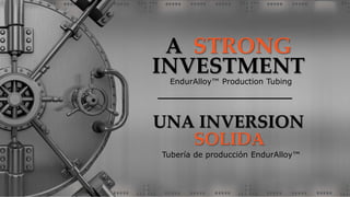 A STRONG
EndurAlloy™ Production Tubing
INVESTMENT
SOLIDA
Tubería de producción EndurAlloy™
UNA INVERSION
 