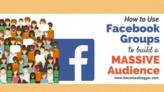 Facebook
Groups
MASSIVE
Audience
How to Use
www.becomeablogger.com
to build a
 