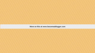 More on this at www.becomeablogger.com
 