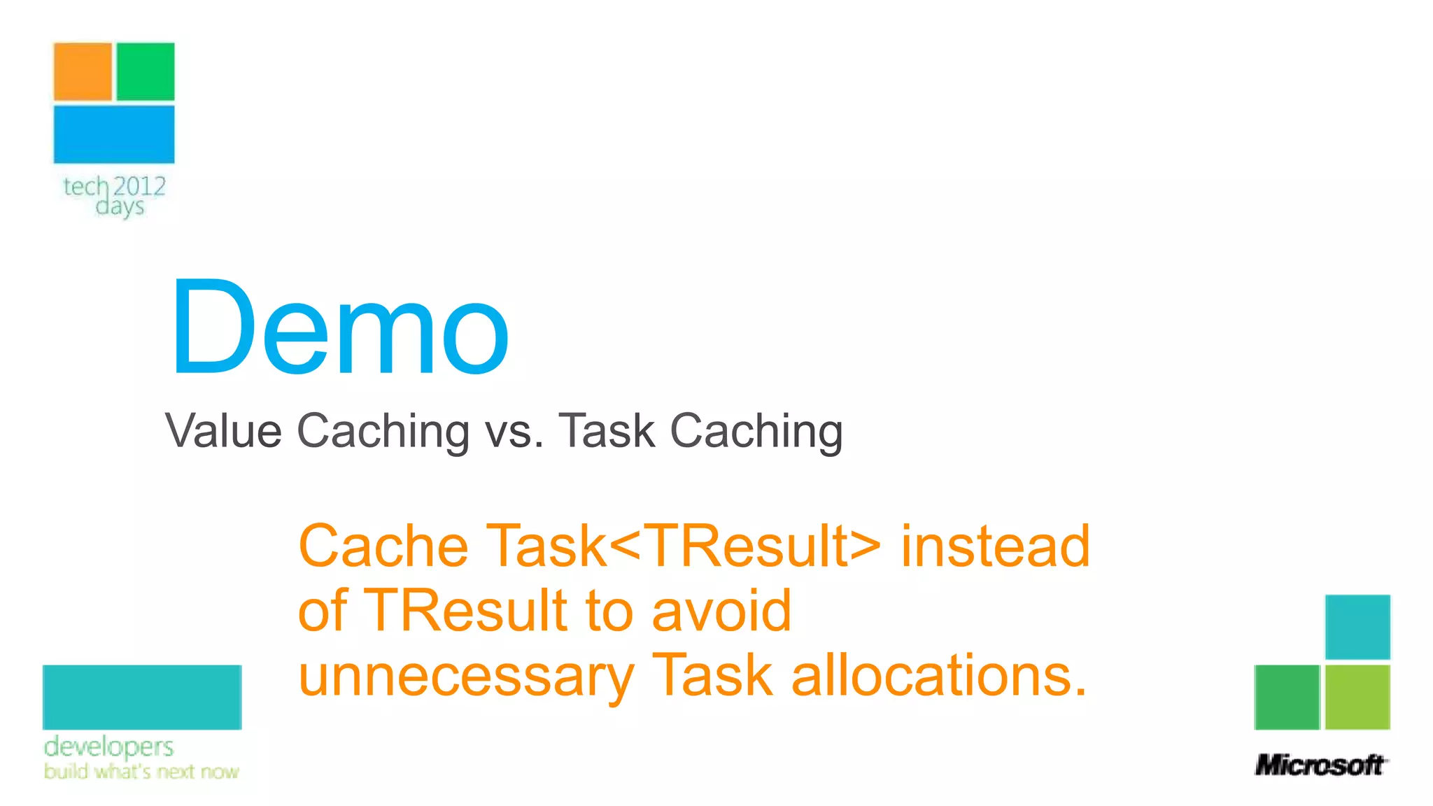 Demo
 Cache Task<TResult> instead
 of TResult to avoid
 unnecessary Task allocations.
 