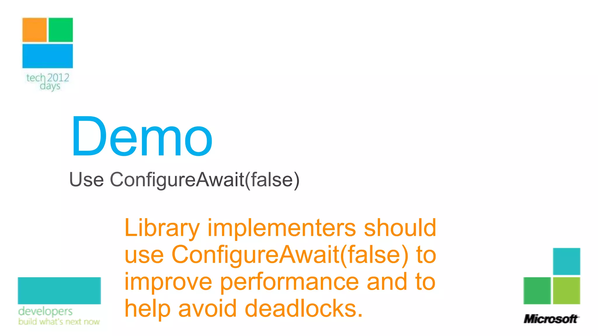 Demo
 Library implementers should
 use ConfigureAwait(false) to
 improve performance and to
 help avoid deadlocks.
 