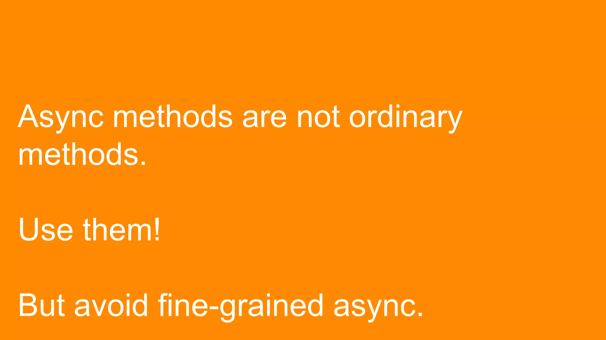 Async methods are not ordinary
methods.

Use them!

But avoid fine-grained async.
 
