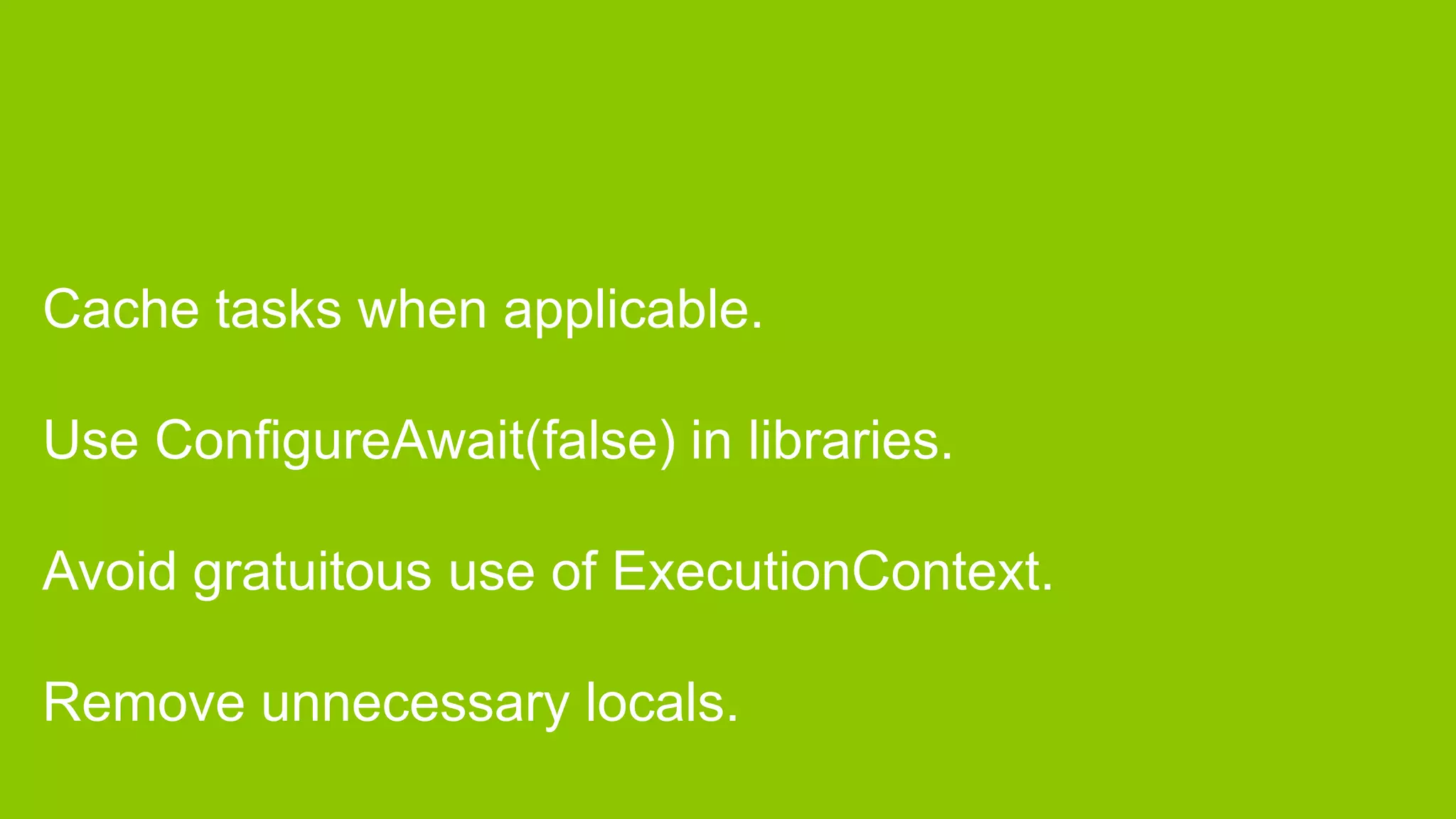 Cache tasks when applicable.

Use ConfigureAwait(false) in libraries.

Avoid gratuitous use of ExecutionContext.

Remove unnecessary locals.
 