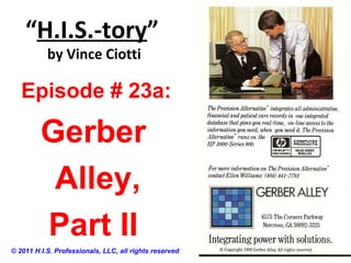 “H.I.S.-tory”
by Vince Ciotti
Episode # 23a:
Gerber
Alley,
Part II
© 2011 H.I.S. Professionals, LLC, all rights reserved
 