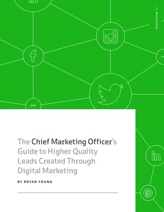 WHITEPAPER
The Chief ­Marketing ­Officer’s
Guide to ­Higher ­Quality
Leads ­Created Through
­Digital ­Marketing
B Y B R YA N Y O U N G
 