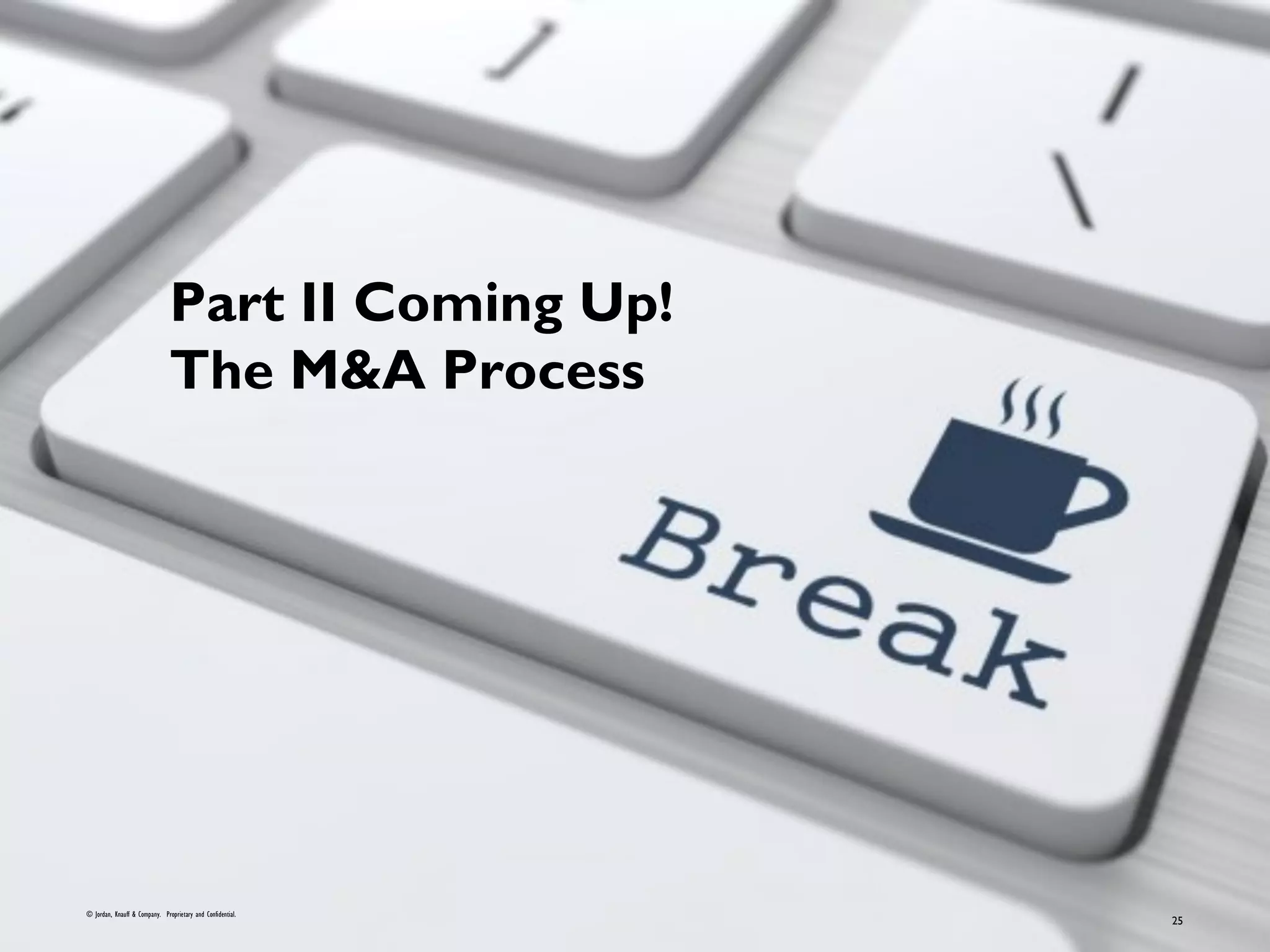 © Jordan, Knauff & Company. Proprietary and Confidential.
25
Part II Coming Up!
The M&A Process
 