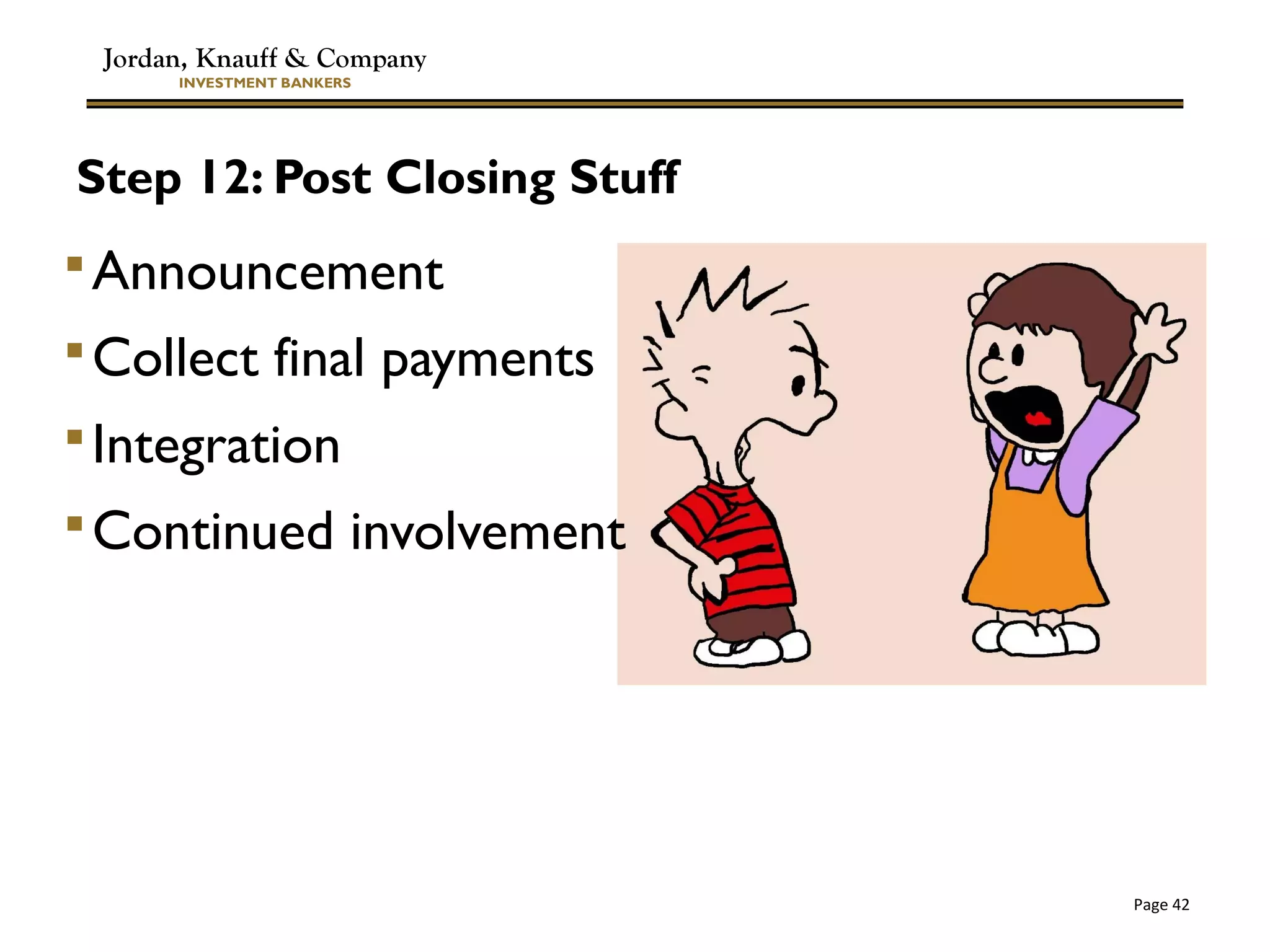 Jordan, Knauff & Company
INVESTMENT BANKERS
Page 42
Step 12: Post Closing Stuff
Announcement
Collect final payments
Integration
Continued involvement
 