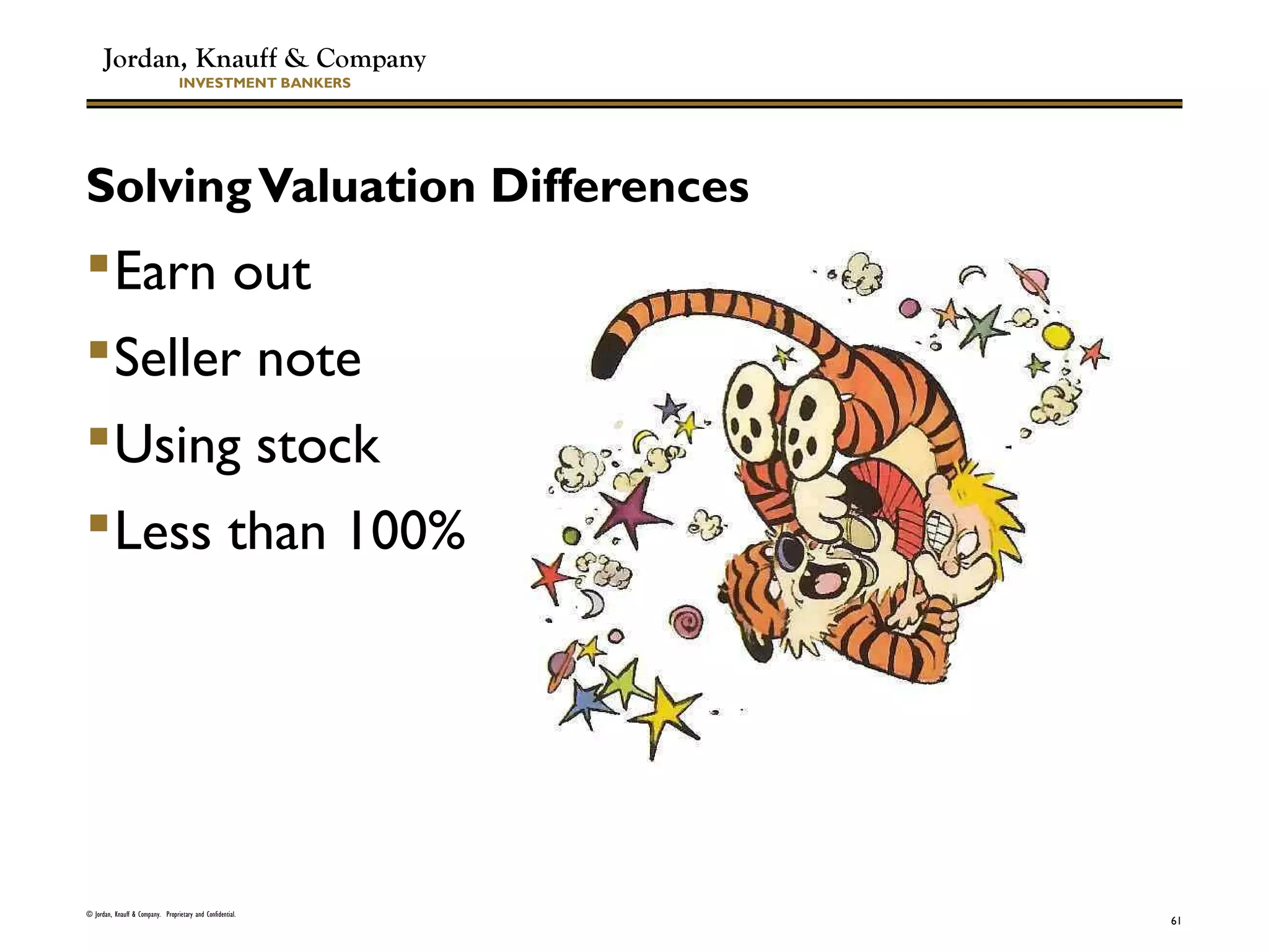 Jordan, Knauff & Company
INVESTMENT BANKERS
SolvingValuation Differences
Earn out
Seller note
Using stock
Less than 100%
© Jordan, Knauff & Company. Proprietary and Confidential.
61
 