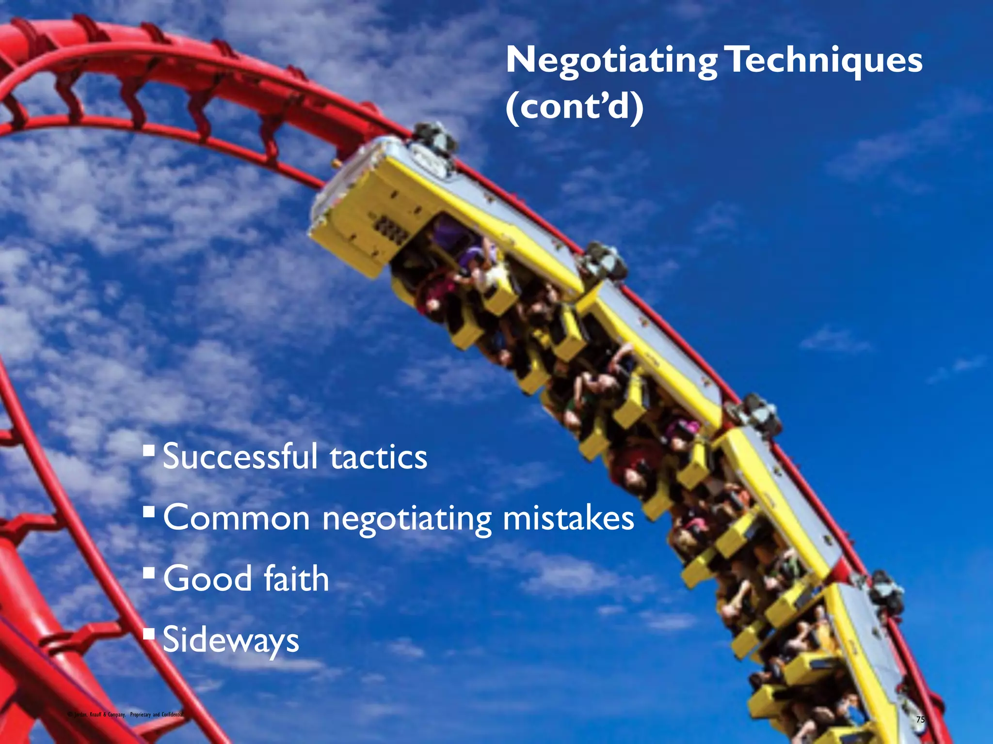 NegotiatingTechniques
(cont’d)
Successful tactics
Common negotiating mistakes
Good faith
Sideways
© Jordan, Knauff & Company. Proprietary and Confidential.
75
 
