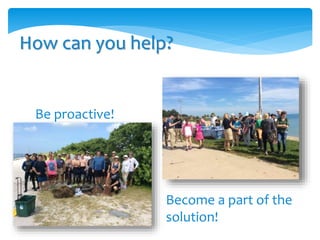 Be proactive!
How can you help?
Become a part of the
solution!
 
