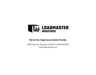 1084 Cruse Ave. Broussard, LA 70518 | (337) 837-5429
Loadmasterindustries.com
We Are Your Single Source Solution Provider.
LOADMASTER
INDUSTRIES
 