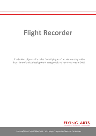 FebruaryMarchAprilMayJuneJulyAugustSeptemberOctoberNovember
Flight Recorder
A selection of journal articles from Flying Arts’ artists working in the
front line of artist development in regional and remote areas in 2011
 