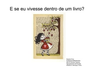 E se eu vivesse dentro de um livro?




                          Susana Cruz
                          Professora-Bibliotecária
                          EB 2/3 Gomes Teixeira
                          Agrupamento de Escolas
                          Infante D. Henrique, Porto
 