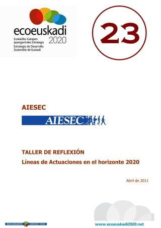 23

AIESEC




TALLER DE REFLEXIÓN
Líneas de Actuaciones en el horizonte 2020


                                     Abril de 2011
 