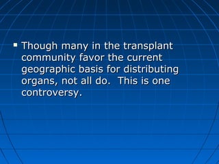  Though mmaannyy iinn tthhee ttrraannssppllaanntt 
ccoommmmuunniittyy ffaavvoorr tthhee ccuurrrreenntt 
ggeeooggrraapphhiicc bbaassiiss ffoorr ddiissttrriibbuuttiinngg 
oorrggaannss,, nnoott aallll ddoo.. TThhiiss iiss oonnee 
ccoonnttrroovveerrssyy.. 
 